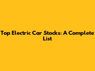 Top Electric Car Stocks: A Complete List