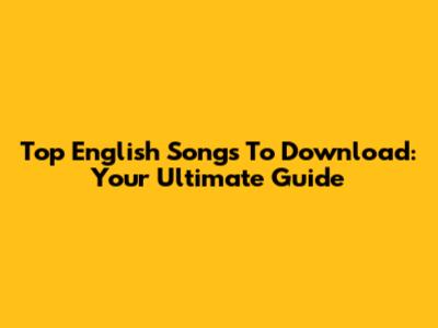 Top English Songs To Download: Your Ultimate Guide