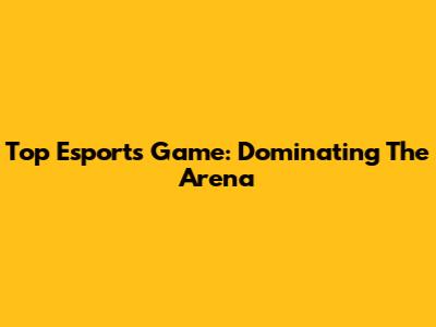 Top Esports Game: Dominating The Arena