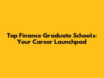 Top Finance Graduate Schools: Your Career Launchpad