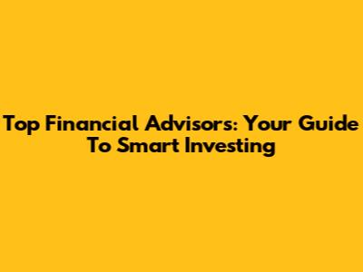 Top Financial Advisors: Your Guide To Smart Investing