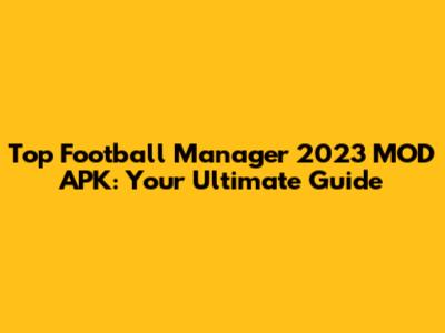 Top Football Manager 2023 MOD APK: Your Ultimate Guide