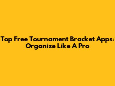 Top Free Tournament Bracket Apps: Organize Like A Pro
