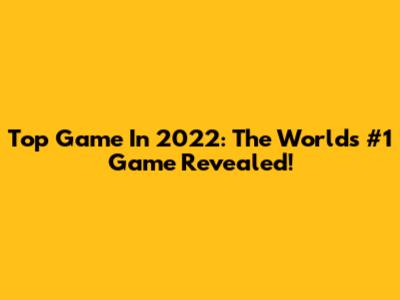 Top Game In 2022: The World's #1 Game Revealed!