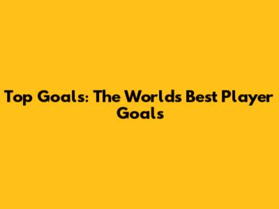 Top Goals: The World's Best Player Goals