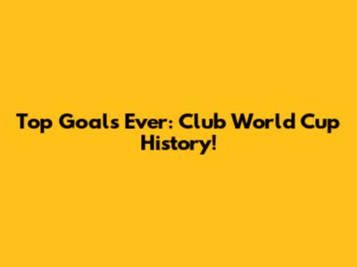 Top Goals Ever: Club World Cup History!