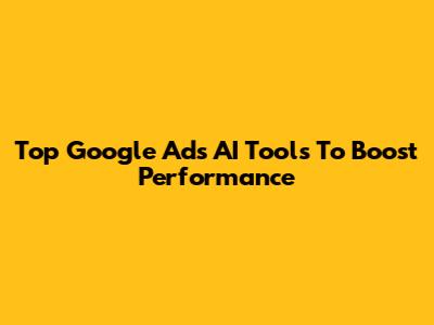 Top Google Ads AI Tools To Boost Performance