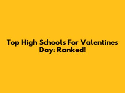 Top High Schools For Valentine's Day: Ranked!