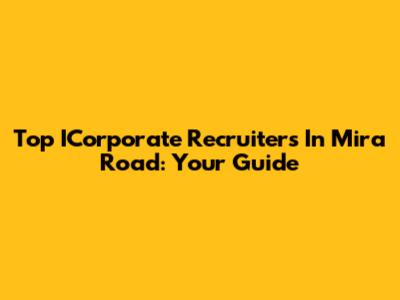 Top ICorporate Recruiters In Mira Road: Your Guide