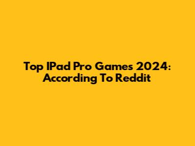 Top IPad Pro Games 2024: According To Reddit