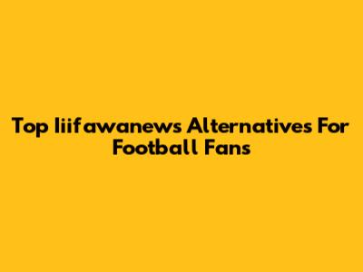 Top Iiifawanews Alternatives For Football Fans
