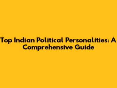 Top Indian Political Personalities: A Comprehensive Guide