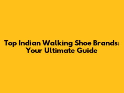 Top Indian Walking Shoe Brands: Your Ultimate Guide