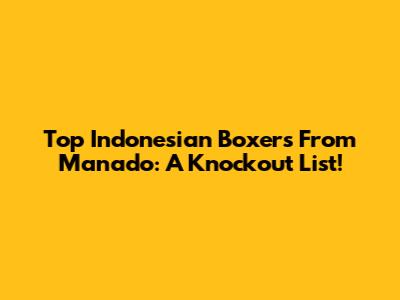 Top Indonesian Boxers From Manado: A Knockout List!