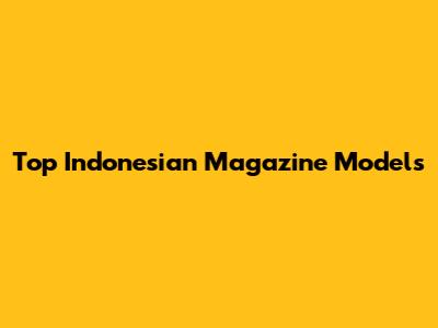 Top Indonesian Magazine Models