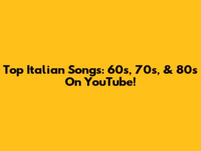 Top Italian Songs: 60s, 70s, & 80s On YouTube!