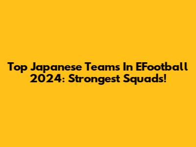 Top Japanese Teams In EFootball 2024: Strongest Squads!