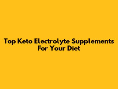Top Keto Electrolyte Supplements For Your Diet