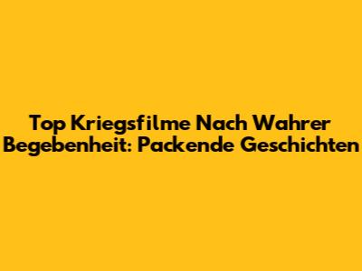 Top Kriegsfilme Nach Wahrer Begebenheit: Packende Geschichten