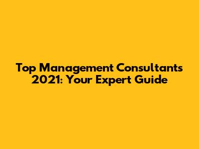 Top Management Consultants 2021: Your Expert Guide