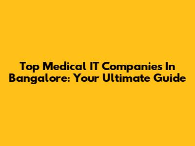 Top Medical IT Companies In Bangalore: Your Ultimate Guide