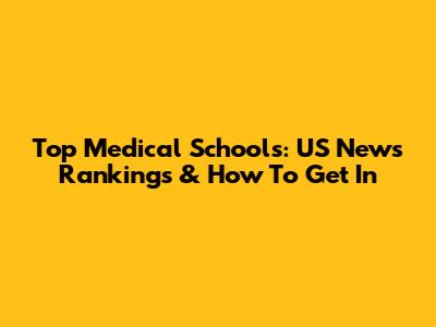 Top Medical Schools: US News Rankings & How To Get In