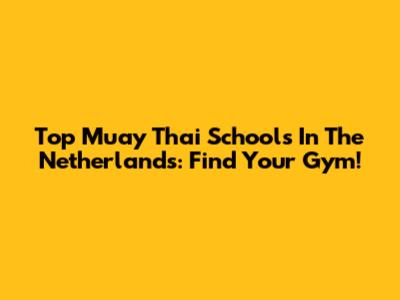 Top Muay Thai Schools In The Netherlands: Find Your Gym!