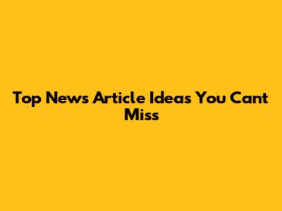 Top News Article Ideas You Can't Miss