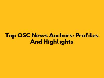 Top OSC News Anchors: Profiles And Highlights