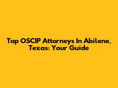 Top OSCIP Attorneys In Abilene, Texas: Your Guide