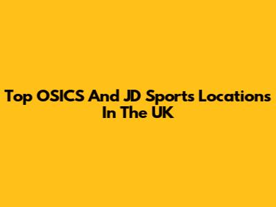 Top OSICS And JD Sports Locations In The UK