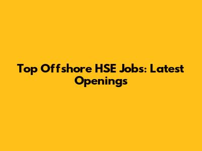 Top Offshore HSE Jobs: Latest Openings