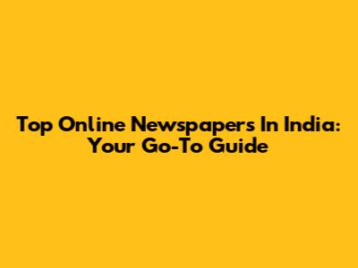 Top Online Newspapers In India: Your Go-To Guide