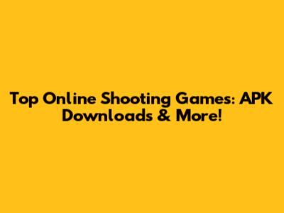 Top Online Shooting Games: APK Downloads & More!