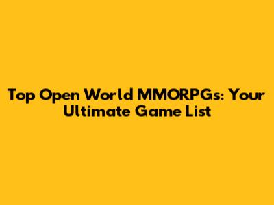 Top Open World MMORPGs: Your Ultimate Game List