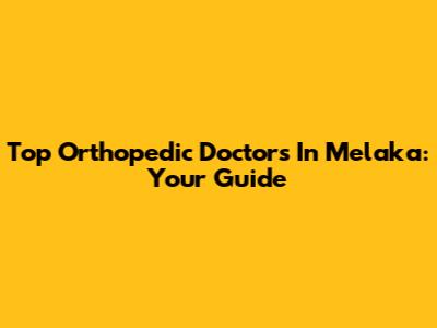Top Orthopedic Doctors In Melaka: Your Guide