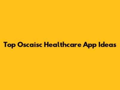 Top Oscaisc Healthcare App Ideas