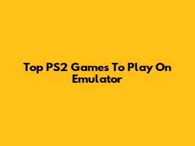 Top PS2 Games To Play On Emulator