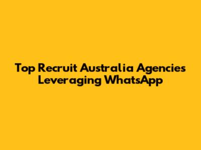 Top Recruit Australia Agencies Leveraging WhatsApp