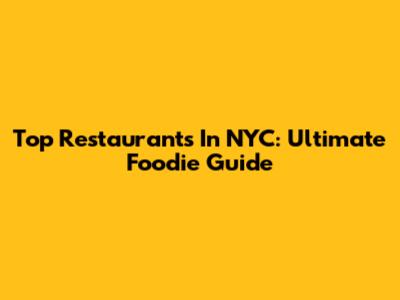 Top Restaurants In NYC: Ultimate Foodie Guide