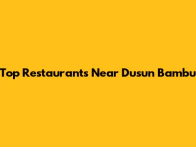 Top Restaurants Near Dusun Bambu