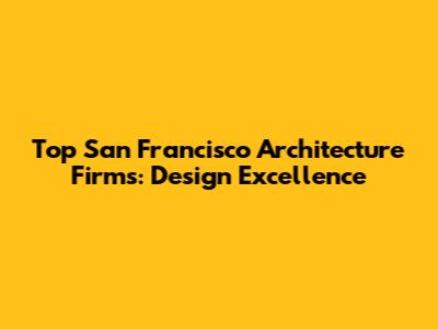 Top San Francisco Architecture Firms: Design Excellence