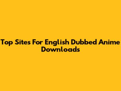 Top Sites For English Dubbed Anime Downloads