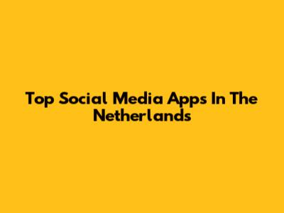 Top Social Media Apps In The Netherlands