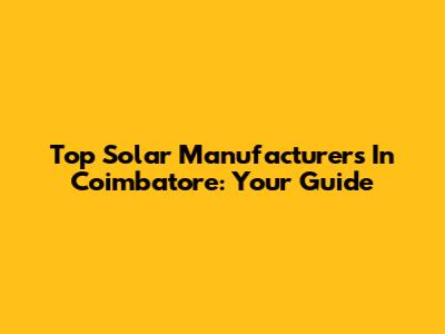 Top Solar Manufacturers In Coimbatore: Your Guide