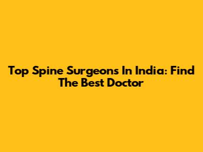 Top Spine Surgeons In India: Find The Best Doctor