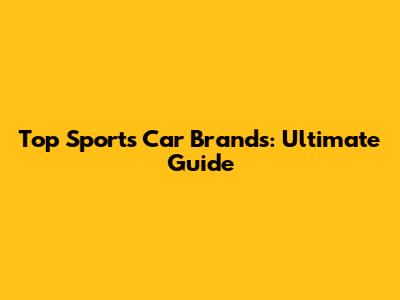 Top Sports Car Brands: Ultimate Guide