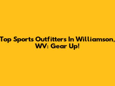 Top Sports Outfitters In Williamson, WV: Gear Up!