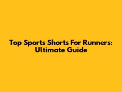 Top Sports Shorts For Runners: Ultimate Guide
