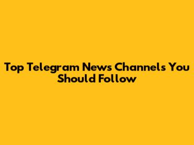 Top Telegram News Channels You Should Follow
